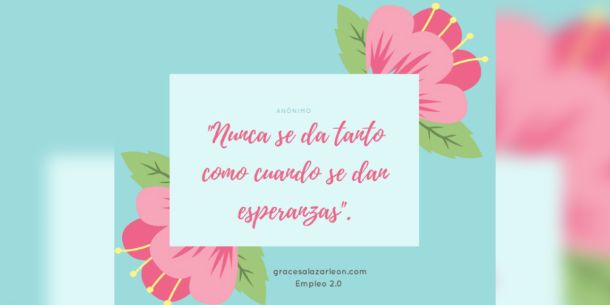 Nunca se da tanto como cuando se dan esperanzas